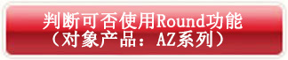 判斷可否使用Round功能(對(duì)象產(chǎn)品:AZ系列)